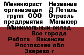 Маникюрист › Название организации ­ Д Леталь групп, ООО › Отрасль предприятия ­ Маникюр › Минимальный оклад ­ 15 000 - Все города Работа » Вакансии   . Ростовская обл.,Зверево г.